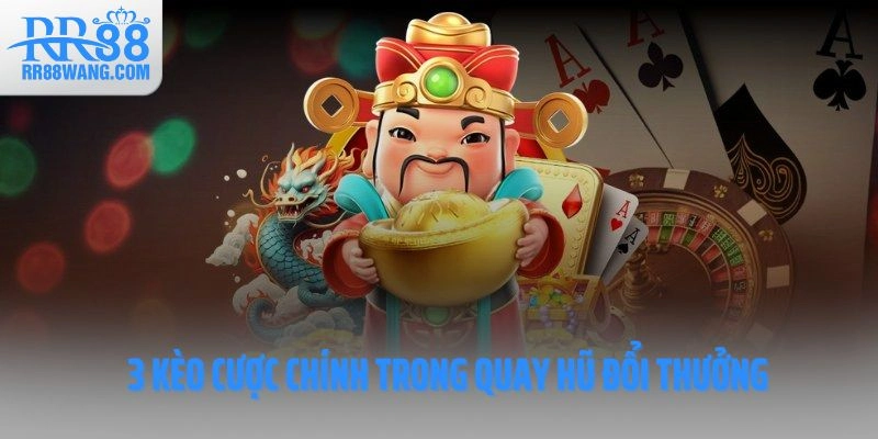 3 kèo cược chính trong quay hũ đổi thưởng
