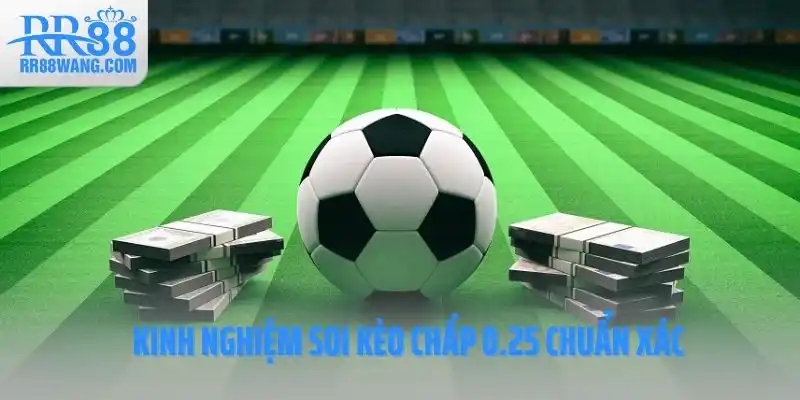 Kinh nghiệm soi kèo chấp 0.25 chuẩn xác